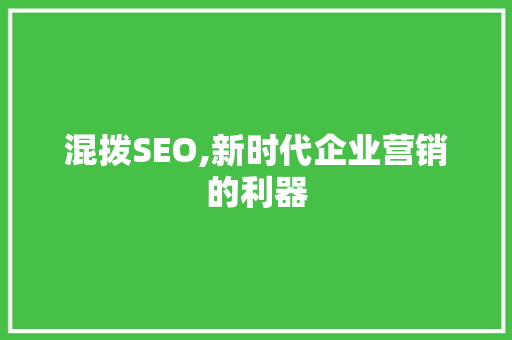 混拨SEO,新时代企业营销的利器