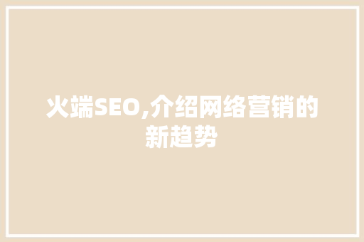 火端SEO,介绍网络营销的新趋势 服务器/数据库