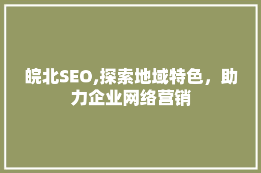 皖北SEO,探索地域特色，助力企业网络营销