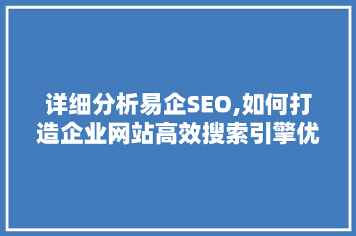 详细分析易企SEO,如何打造企业网站高效搜索引擎优化步骤