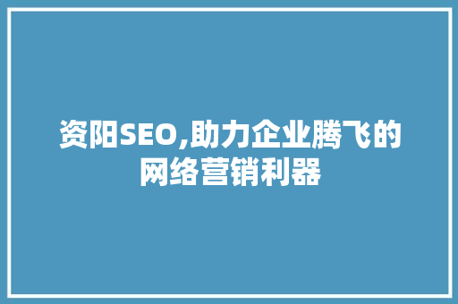 资阳SEO,助力企业腾飞的网络营销利器
