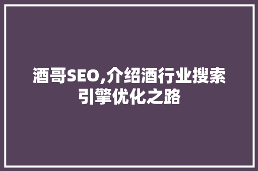 酒哥SEO,介绍酒行业搜索引擎优化之路 WordPress教程