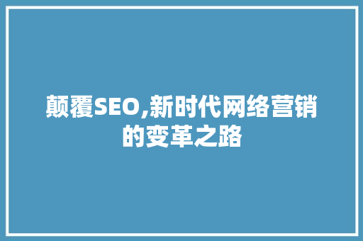颠覆SEO,新时代网络营销的变革之路