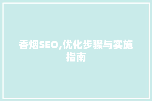 香烟SEO,优化步骤与实施指南