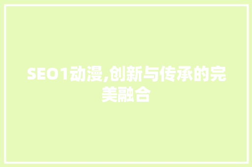 SEO1动漫,创新与传承的完美融合