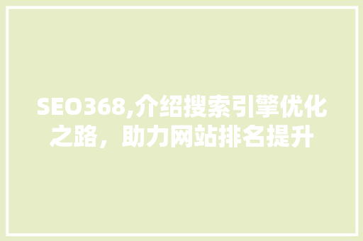SEO368,介绍搜索引擎优化之路，助力网站排名提升