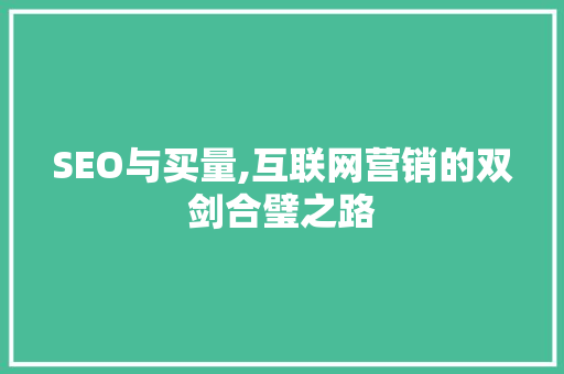 SEO与买量,互联网营销的双剑合璧之路