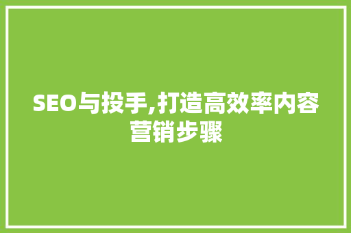 SEO与投手,打造高效率内容营销步骤