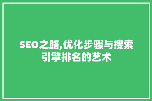 SEO之路,优化步骤与搜索引擎排名的艺术