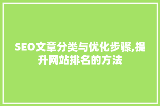 SEO文章分类与优化步骤,提升网站排名的方法 SEO文章分类与优化步骤,提升网站排名的方法 友链在线