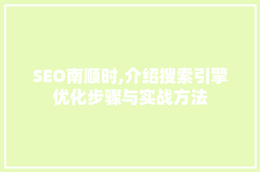SEO南顺时,介绍搜索引擎优化步骤与实战方法