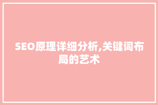 SEO原理详细分析,关键词布局的艺术