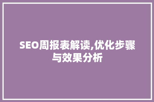 SEO周报表解读,优化步骤与效果分析