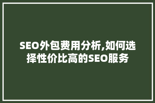 SEO外包费用分析,如何选择性价比高的SEO服务