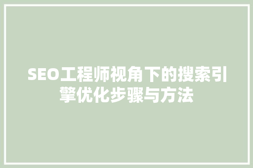 SEO工程师视角下的搜索引擎优化步骤与方法
