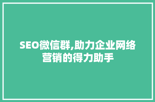 SEO微信群,助力企业网络营销的得力助手
