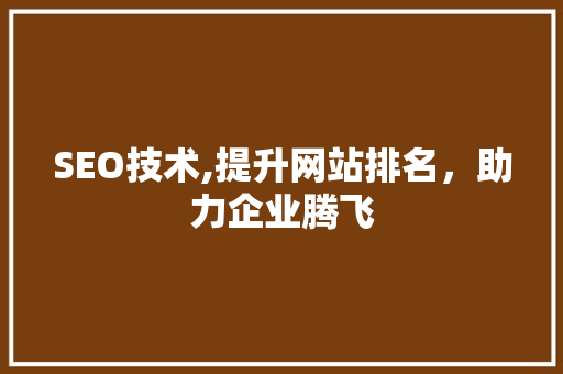SEO技术,提升网站排名，助力企业腾飞