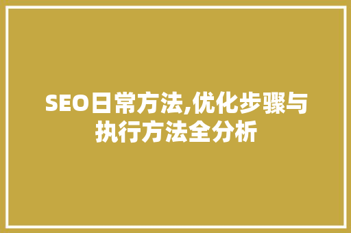 SEO日常方法,优化步骤与执行方法全分析 SEO教程