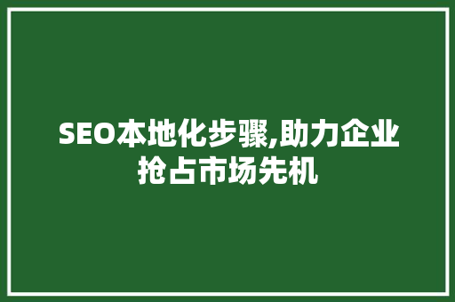 SEO本地化步骤,助力企业抢占市场先机 服务器/数据库