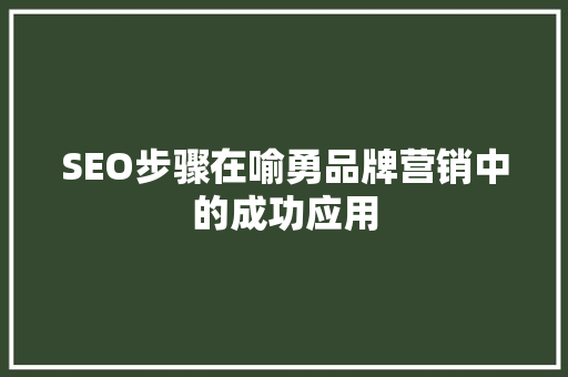 SEO步骤在喻勇品牌营销中的成功应用