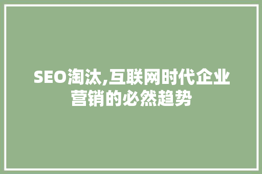 SEO淘汰,互联网时代企业营销的必然趋势