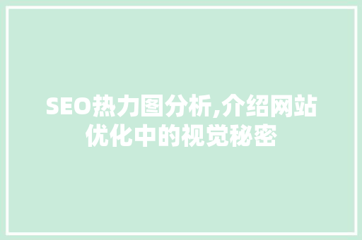 SEO热力图分析,介绍网站优化中的视觉秘密