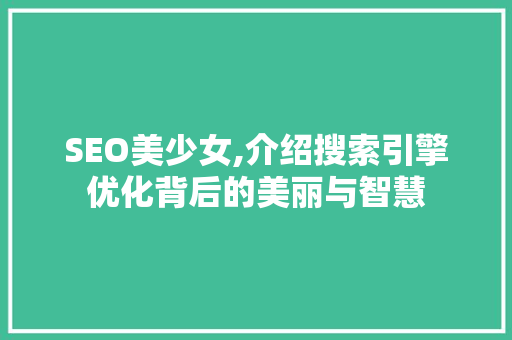SEO美少女,介绍搜索引擎优化背后的美丽与智慧