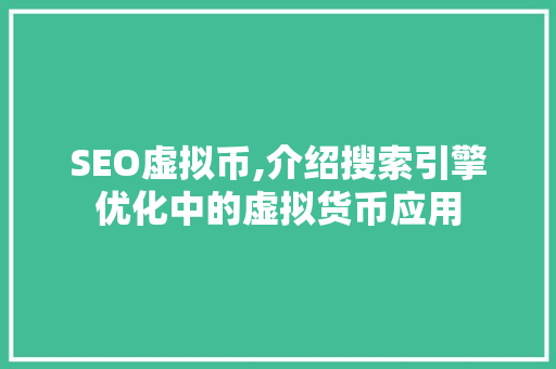 SEO虚拟币,介绍搜索引擎优化中的虚拟货币应用