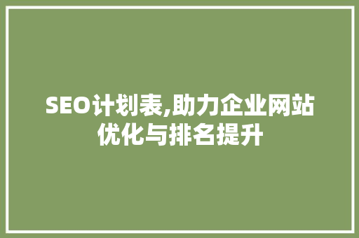 SEO计划表,助力企业网站优化与排名提升