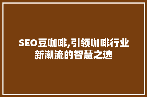 SEO豆咖啡,引领咖啡行业新潮流的智慧之选