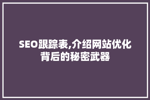 SEO跟踪表,介绍网站优化背后的秘密武器 SEO教程