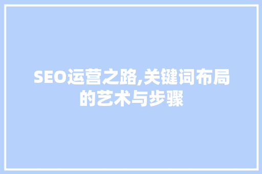 SEO运营之路,关键词布局的艺术与步骤 WordPress教程