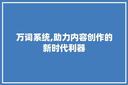 万词系统,助力内容创作的新时代利器