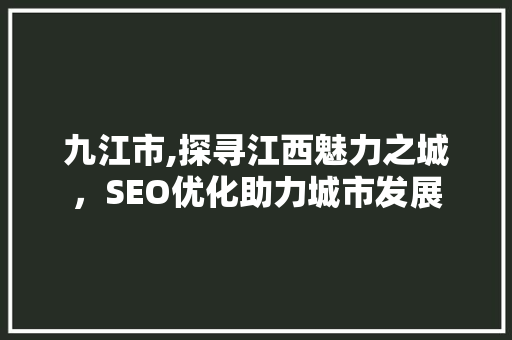九江市,探寻江西魅力之城，SEO优化助力城市发展