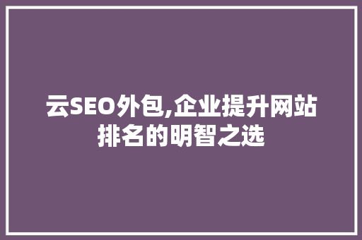 云SEO外包,企业提升网站排名的明智之选