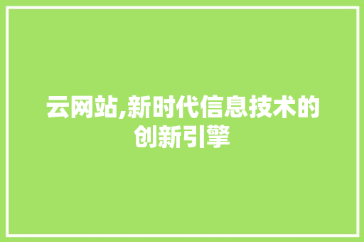 云网站,新时代信息技术的创新引擎