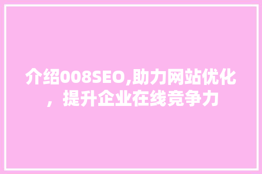 介绍008SEO,助力网站优化，提升企业在线竞争力