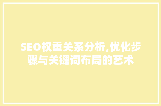 SEO权重关系分析,优化步骤与关键词布局的艺术 SEO权重关系分析,优化步骤与关键词布局的艺术 建站教程