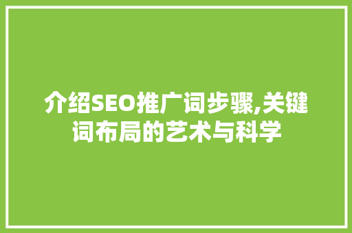 介绍SEO推广词步骤,关键词布局的艺术与科学