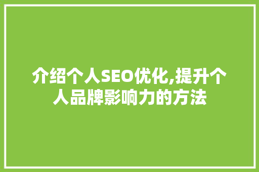 介绍个人SEO优化,提升个人品牌影响力的方法