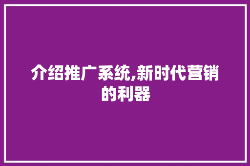 介绍推广系统,新时代营销的利器