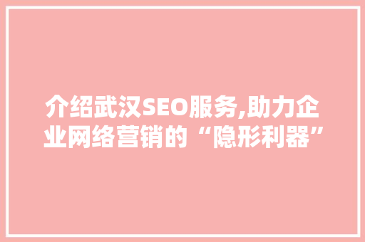 介绍武汉SEO服务,助力企业网络营销的“隐形利器”