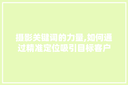 摄影关键词的力量,如何通过精准定位吸引目标客户