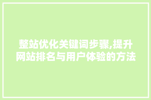 整站优化关键词步骤,提升网站排名与用户体验的方法