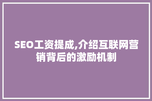 SEO工资提成,介绍互联网营销背后的激励机制