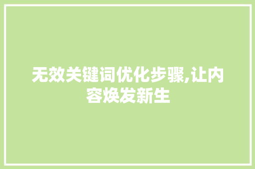 无效关键词优化步骤,让内容焕发新生