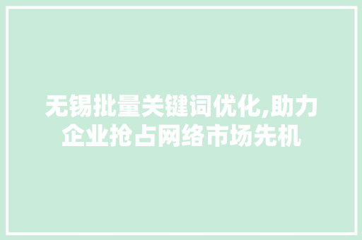 无锡批量关键词优化,助力企业抢占网络市场先机