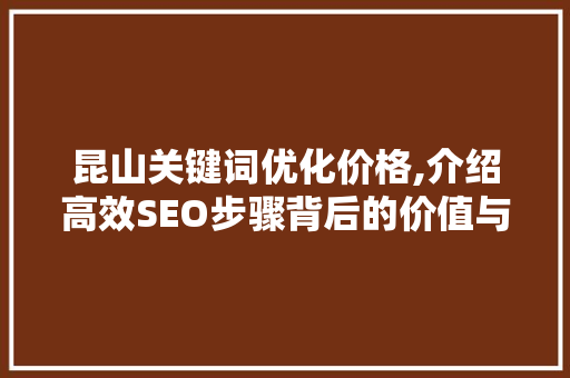 昆山关键词优化价格,介绍高效SEO步骤背后的价值与奥秘