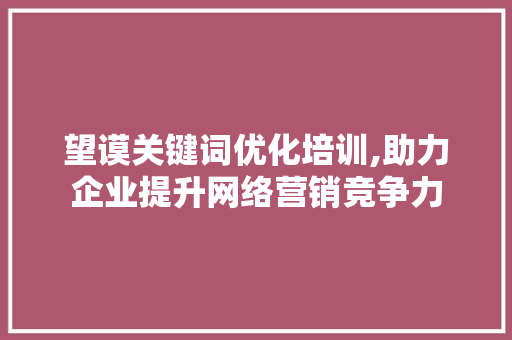 望谟关键词优化培训,助力企业提升网络营销竞争力