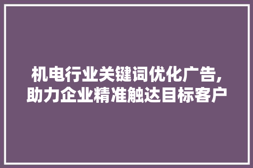 机电行业关键词优化广告,助力企业精准触达目标客户